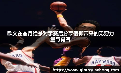 欧文在斋月绝杀对手赛后分享信仰带来的无穷力量与勇气