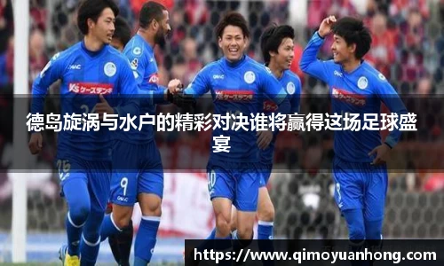 德岛旋涡与水户的精彩对决谁将赢得这场足球盛宴