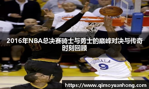 2016年NBA总决赛骑士与勇士的巅峰对决与传奇时刻回顾
