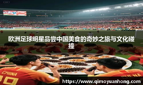 欧洲足球明星品尝中国美食的奇妙之旅与文化碰撞