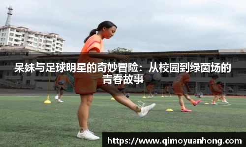 呆妹与足球明星的奇妙冒险：从校园到绿茵场的青春故事