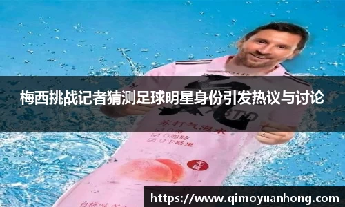 梅西挑战记者猜测足球明星身份引发热议与讨论
