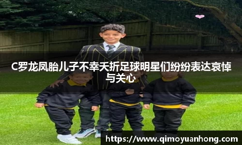 C罗龙凤胎儿子不幸夭折足球明星们纷纷表达哀悼与关心