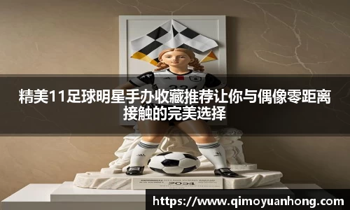 精美11足球明星手办收藏推荐让你与偶像零距离接触的完美选择
