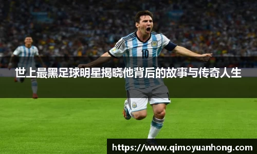 世上最黑足球明星揭晓他背后的故事与传奇人生
